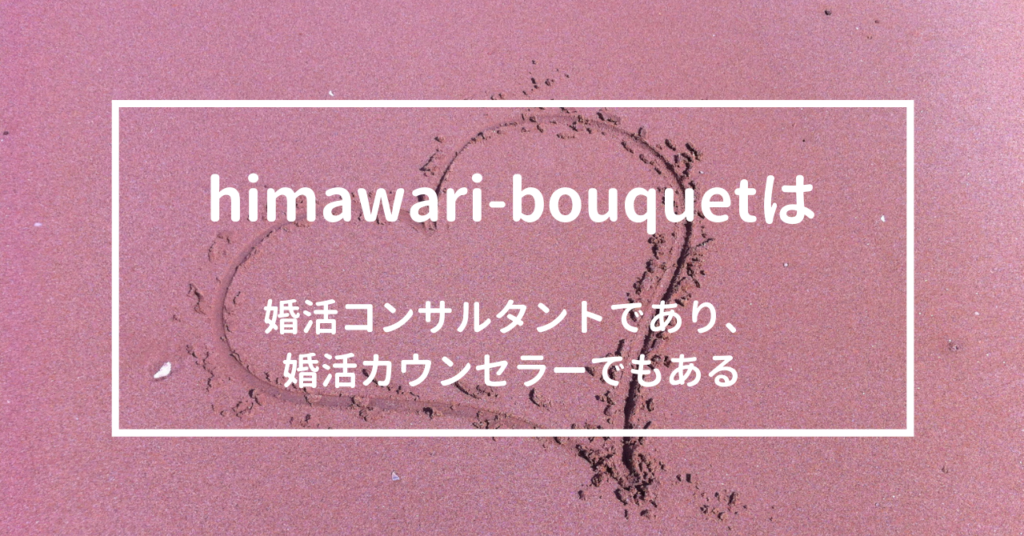 himawari-bouquetは婚活コンサルタントであり、婚活カウンセラーでもある